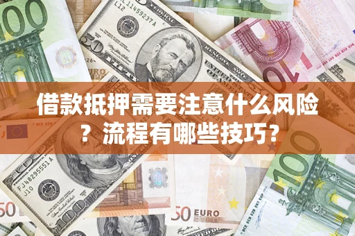 济南借款抵押需要注意什么风险？流程有哪些技巧？
