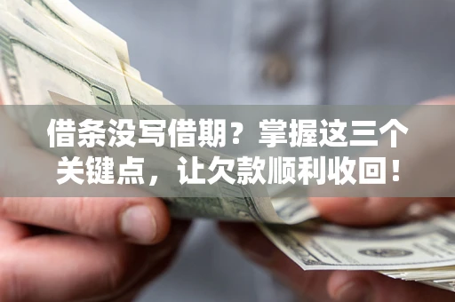 济南借条没写借期？掌握这三个关键点，让欠款顺利收回！
