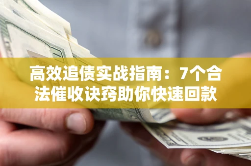 济南高效追债实战指南：7个合法催收诀窍助你快速回款