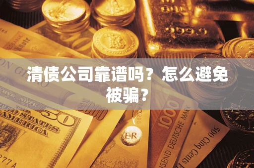 济南清债公司靠谱吗？怎么避免被骗？