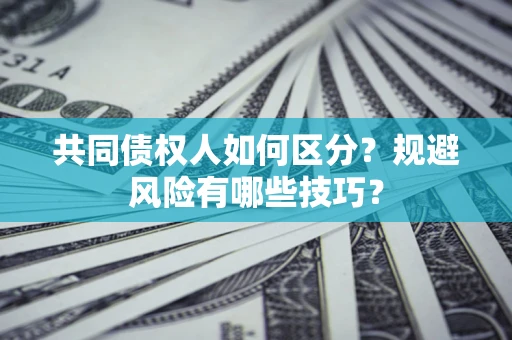 济南共同债权人如何区分？规避风险有哪些技巧？