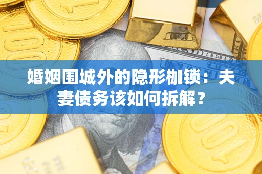 济南婚姻围城外的隐形枷锁：夫妻债务该如何拆解？