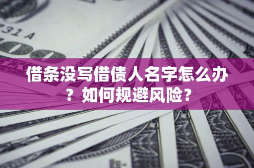 济南借条没写借债人名字怎么办？如何规避风险？