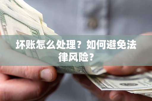 济南坏账怎么处理？如何避免法律风险？