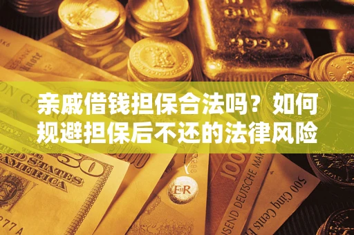 济南亲戚借钱担保合法吗？如何规避担保后不还的法律风险？