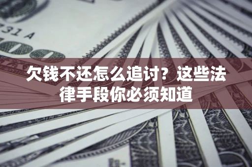 济南欠钱不还怎么追讨？这些法律手段你必须知道