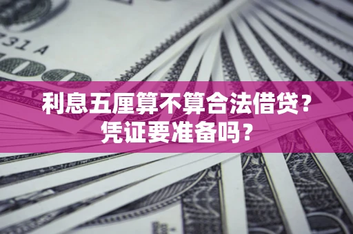 济南利息五厘算不算合法借贷？凭证要准备吗？