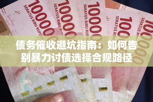 济南债务催收避坑指南：如何告别暴力讨债选择合规路径