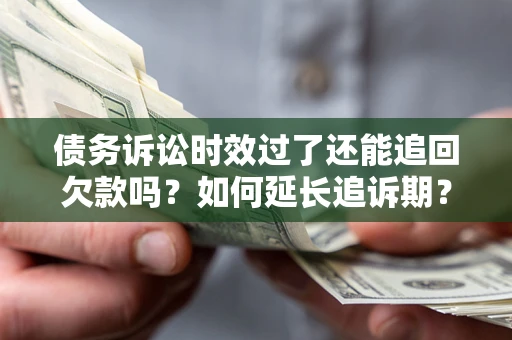 济南债务诉讼时效过了还能追回欠款吗？如何延长追诉期？