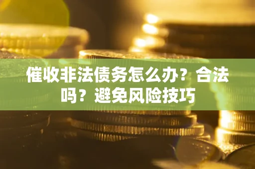 济南催收非法债务怎么办？合法吗？避免风险技巧