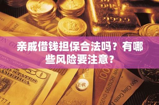 济南亲戚借钱担保合法吗？有哪些风险要注意？
