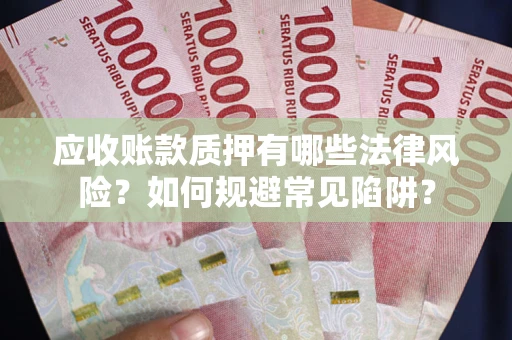 济南应收账款质押有哪些法律风险？如何规避常见陷阱？