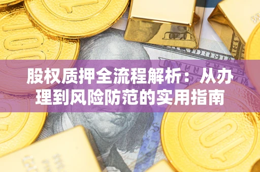 济南股权质押全流程解析：从办理到风险防范的实用指南