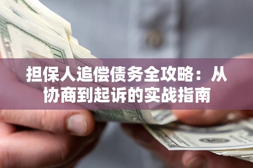 济南担保人追偿债务全攻略:从协商到起诉的实战指南 济南担保人追偿债务全攻略:从协商到起诉的实战指南