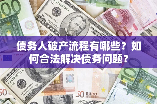 济南债务人破产流程有哪些？如何合法解决债务问题？