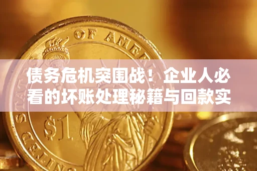 济南债务危机突围战！企业人必看的坏账处理秘籍与回款实战指南