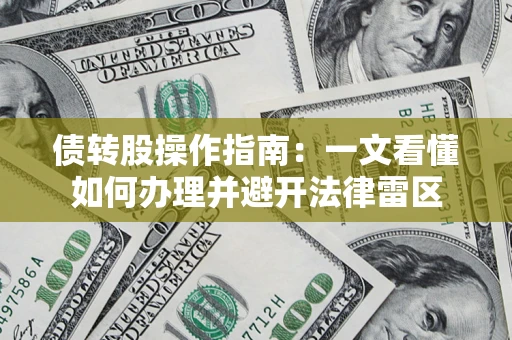 济南债转股操作指南：一文看懂如何办理并避开法律雷区
