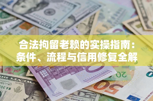 济南合法拘留老赖的实操指南：条件、流程与信用修复全解析