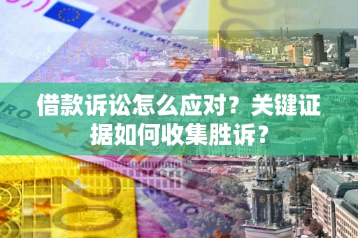 济南借款诉讼怎么应对？关键证据如何收集胜诉？