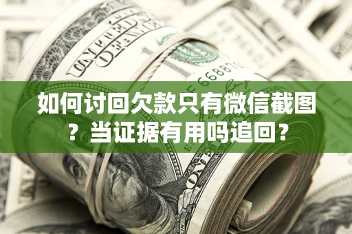 济南如何讨回欠款只有微信截图？当证据有用吗追回？