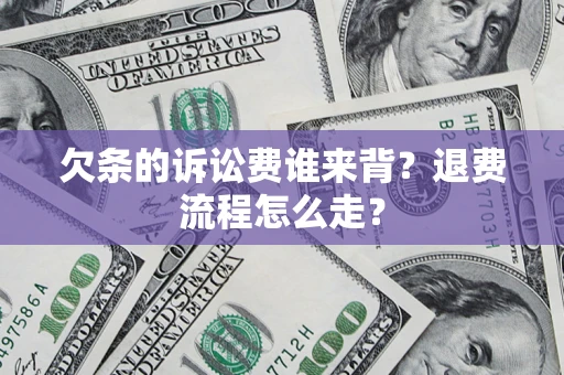 济南欠条的诉讼费谁来背？退费流程怎么走？