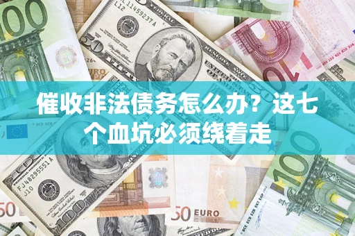 济南催收非法债务怎么办？这七个血坑必须绕着走