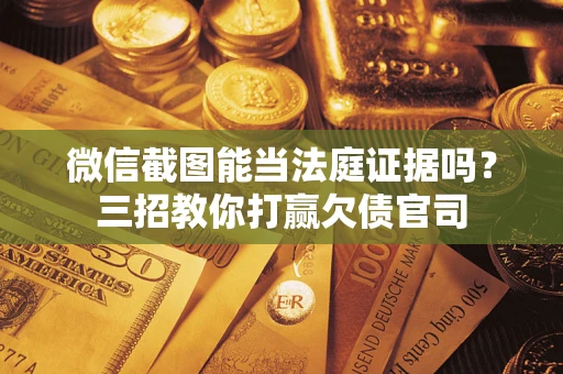 济南微信截图能当法庭证据吗？三招教你打赢欠债官司