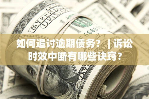 济南如何追讨逾期债务？ | 诉讼时效中断有哪些诀窍？