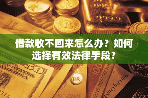 济南借款收不回来怎么办？如何选择有效法律手段？