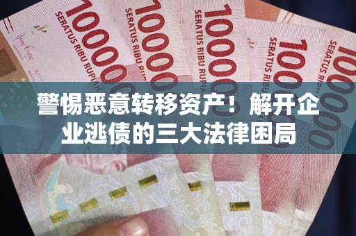 济南警惕恶意转移资产！解开企业逃债的三大法律困局