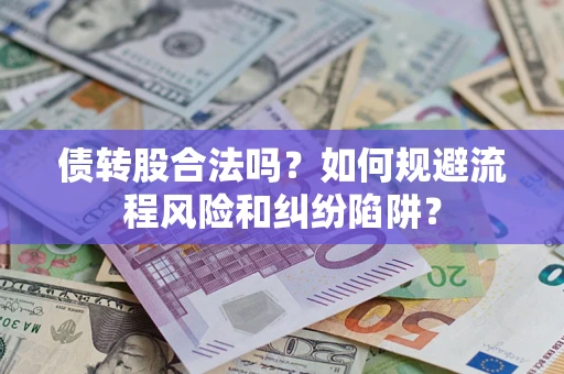 济南债转股合法吗？如何规避流程风险和纠纷陷阱？