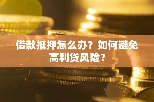 济南借款抵押怎么办？如何避免高利贷风险？