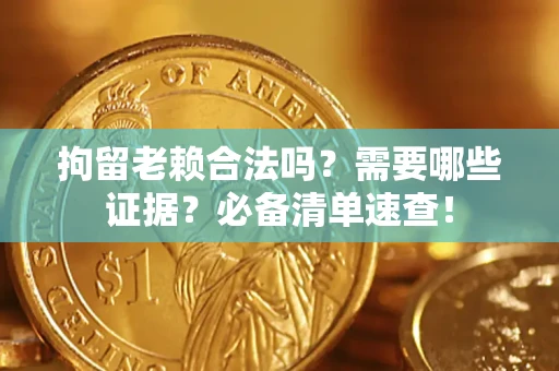 济南拘留老赖合法吗？需要哪些证据？必备清单速查！