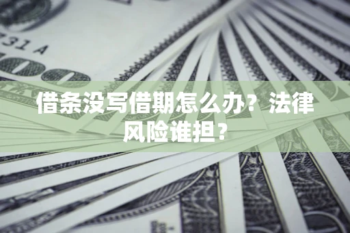 济南借条没写借期怎么办？法律风险谁担？